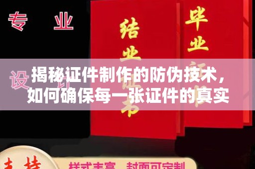 关岭揭秘证件制作的防伪技术，如何确保每一张证件的真实性