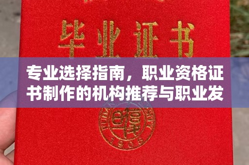关岭专业选择指南，职业资格证书制作的机构推荐与职业发展