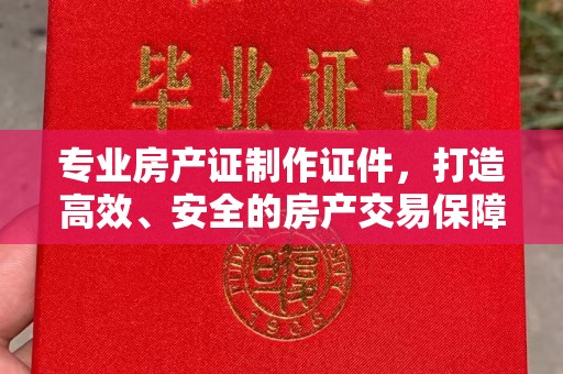 关岭专业房产证制作证件，打造高效、安全的房产交易保障