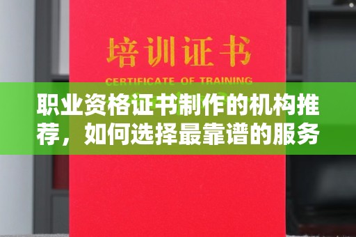 关岭职业资格证书制作的机构推荐，如何选择最靠谱的服务商？