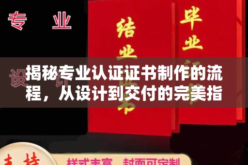 关岭揭秘专业认证证书制作的流程，从设计到交付的完美指南