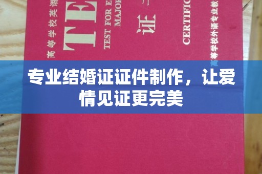 关岭专业结婚证证件制作，让爱情见证更完美