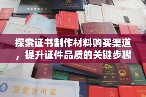 关岭探索证书制作材料购买渠道，提升证件品质的关键步骤