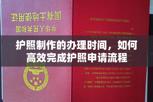 关岭护照制作的办理时间，如何高效完成护照申请流程