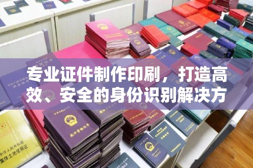 关岭专业证件制作印刷，打造高效、安全的身份识别解决方案