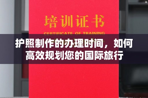 关岭护照制作的办理时间，如何高效规划您的国际旅行