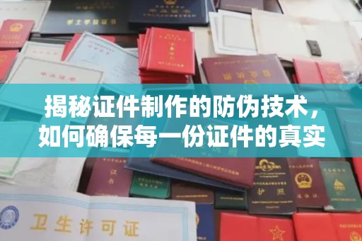 关岭揭秘证件制作的防伪技术，如何确保每一份证件的真实性