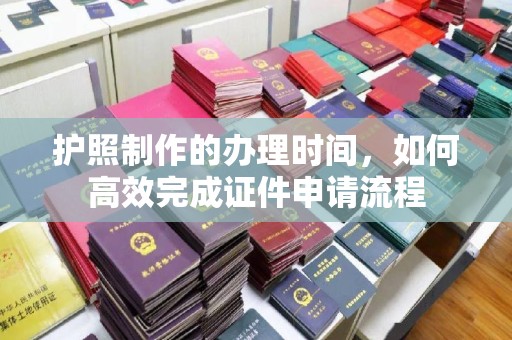 关岭护照制作的办理时间，如何高效完成证件申请流程
