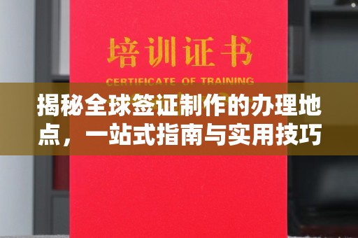 关岭揭秘全球签证制作的办理地点，一站式指南与实用技巧