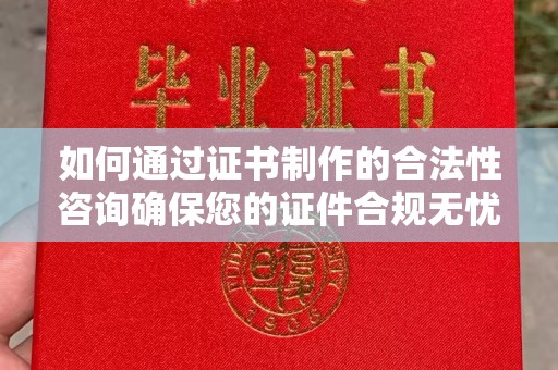 关岭如何通过证书制作的合法性咨询确保您的证件合规无忧