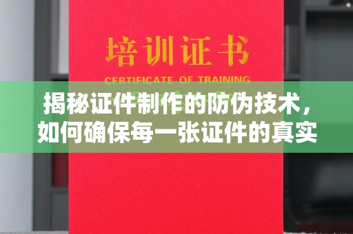 关岭揭秘证件制作的防伪技术，如何确保每一张证件的真实性