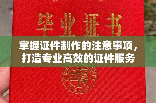 关岭掌握证件制作的注意事项，打造专业高效的证件服务