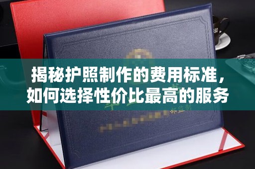 关岭揭秘护照制作的费用标准，如何选择性价比最高的服务？