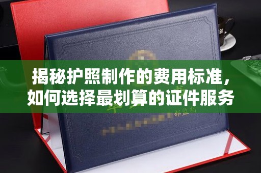 关岭揭秘护照制作的费用标准，如何选择最划算的证件服务？