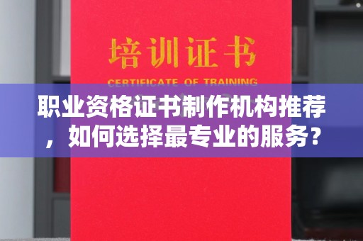 关岭职业资格证书制作机构推荐，如何选择最专业的服务？