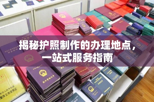 关岭揭秘护照制作的办理地点，一站式服务指南