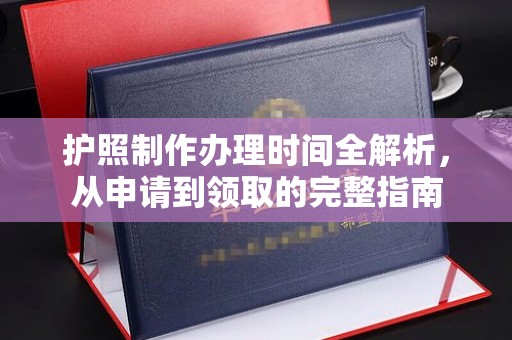 关岭护照制作办理时间全解析，从申请到领取的完整指南