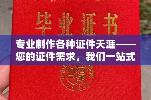 关岭专业制作各种证件天涯——您的证件需求，我们一站式解决