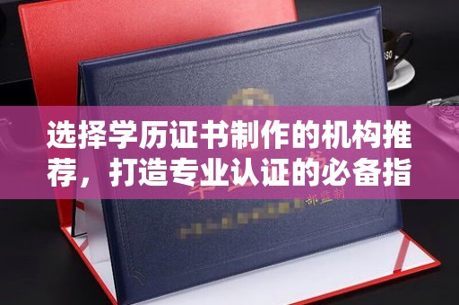 关岭选择学历证书制作的机构推荐，打造专业认证的必备指南