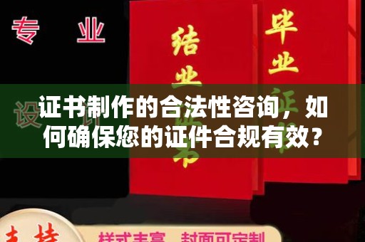关岭证书制作的合法性咨询，如何确保您的证件合规有效？
